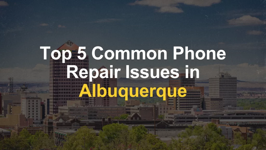 Top 5 Common Phone Repair Issues in Albuquerque